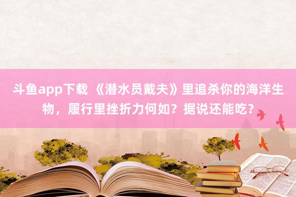 斗鱼app下载 《潜水员戴夫》里追杀你的海洋生物，履行里挫折力何如？据说还能吃？
