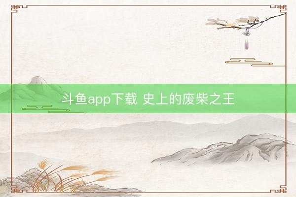 斗鱼app下载 史上的废柴之王