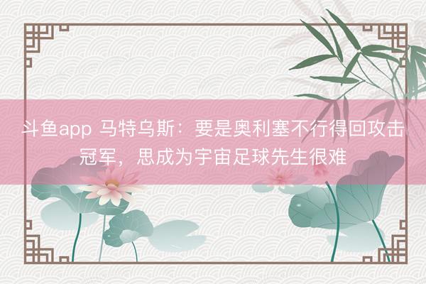 斗鱼app 马特乌斯：要是奥利塞不行得回攻击冠军，思成为宇宙足球先生很难