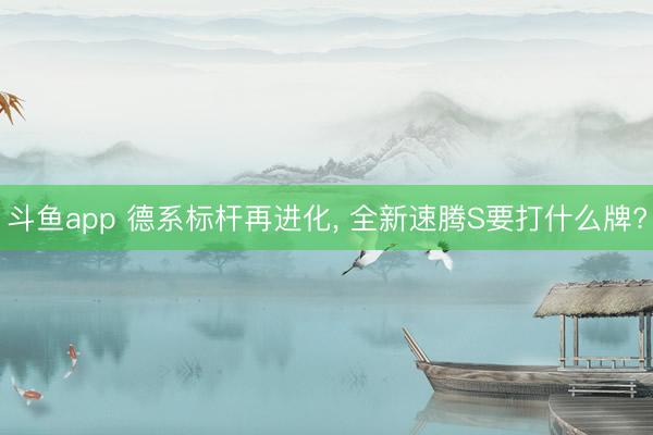 斗鱼app 德系标杆再进化, 全新速腾S要打什么牌?