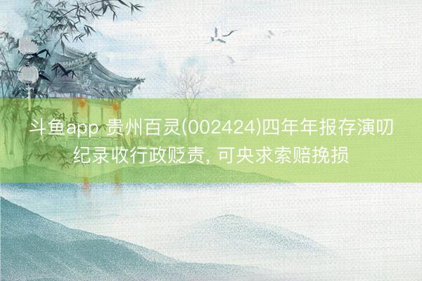 斗鱼app 贵州百灵(002424)四年年报存演叨纪录收行政贬责, 可央求索赔挽损