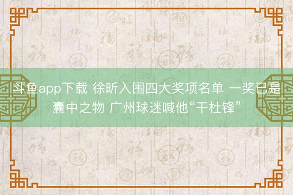 斗鱼app下载 徐昕入围四大奖项名单 一奖已是囊中之物 广州球迷喊他“干杜锋”