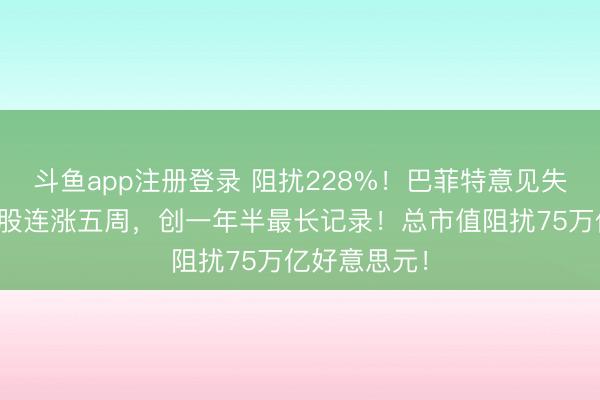 斗鱼app注册登录 阻扰228%！巴菲特意见失灵？好意思股连涨五周，创一年半最长记录！总市值阻扰75万亿好意思元！